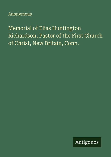 Anonymous: Memorial of Elias Huntington Richardson, Pastor of the First Church of Christ, New Britain, Conn., Buch