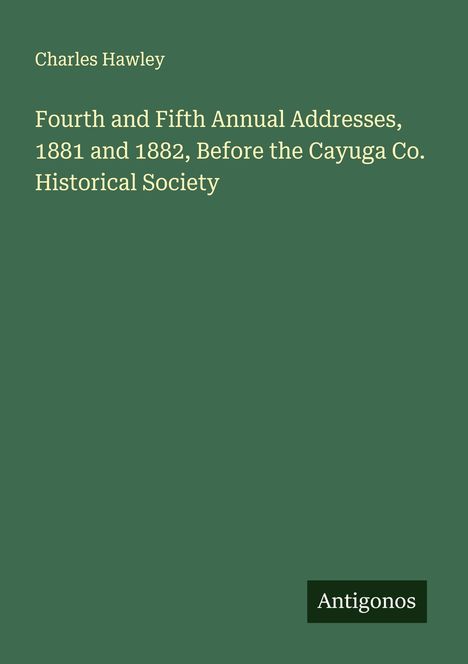 Charles Hawley: Fourth and Fifth Annual Addresses, 1881 and 1882, Before the Cayuga Co. Historical Society, Buch