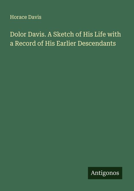 Horace Davis: Dolor Davis. A Sketch of His Life with a Record of His Earlier Descendants, Buch