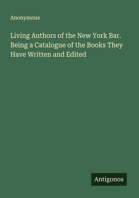 Anonymous: Living Authors of the New York Bar. Being a Catalogue of the Books They Have Written and Edited, Buch