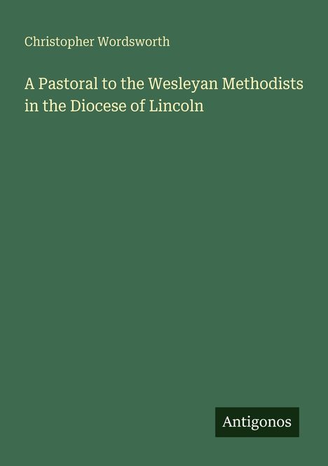 Oben: "Christopher Wordsworth". Mitte: "A Pastoral to the Wesleyan Methodists in the Diocese of Lincoln". Unten rechts: "Antigonos". Hintergrund dunkelgrün.