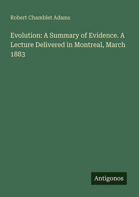 Grüner Hintergrund, oben steht "Robert Chamblet Adams". Titel: "Evolution: A Summary of Evidence". Unten rechts: "Antigonos".