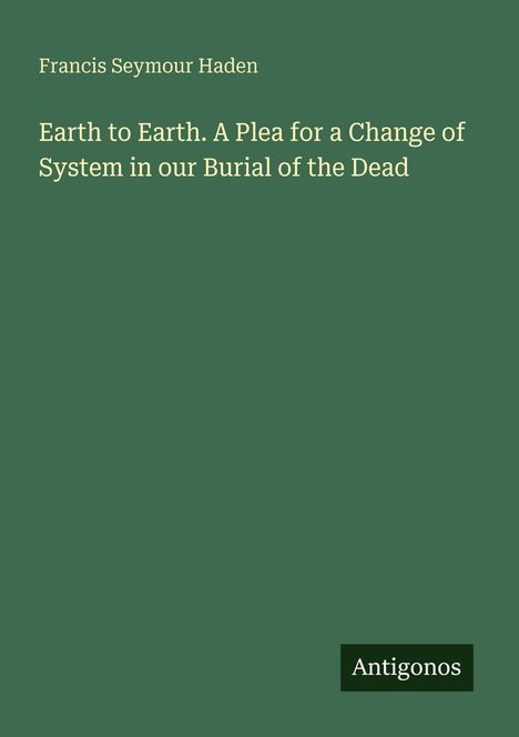 Der Text liest: "Francis Seymour Haden, Earth to Earth. A Plea for a Change of System in our Burial of the Dead". Unten "Antigonos".