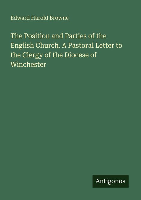 Edward Harold Browne, The Position and Parties of the English Church, pastoral brief an das Klerus, Diözese Winchester, Antigonos.