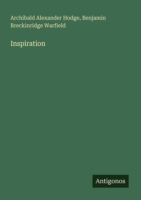 Oben steht „Archibald Alexander Hodge, Benjamin Breckinridge Warfield“. Darunter „Inspiration“. Unten rechts „Antigonos“. Einfache Gestaltung.