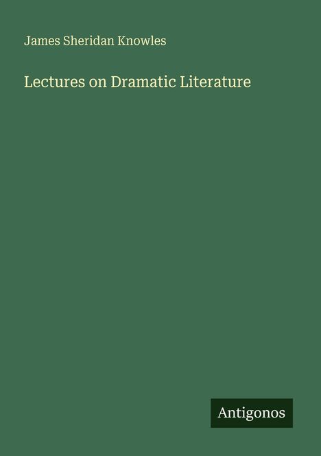 "James Sheridan Knowles: Lectures on Dramatic Literature." Unten rechts: "Antigonos". Grüner Hintergrund.