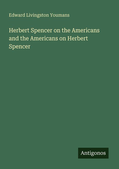 Titel: "Herbert Spencer on the Americans and the Americans on Herbert Spencer" von Edward Livingston Youmans. Unten: Antigonos.