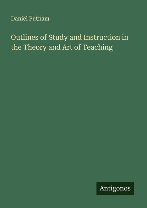 Grüner Hintergrund. Oben steht "Daniel Putnam". Darunter großer Text: "Outlines of Study and Instruction in the Theory and Art of Teaching". Unten rechts "Antigonos".