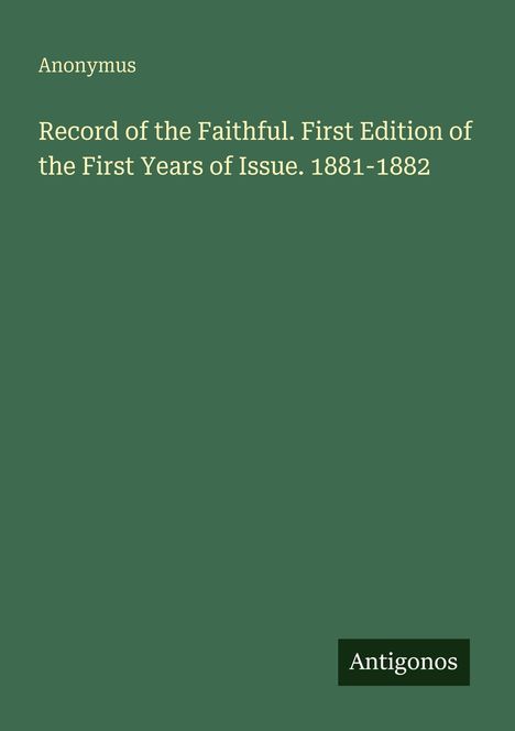 Titel: "Record of the Faithful. First Edition of the First Years of Issue. 1881-1882". Autor: Anonymus. Logo: Antigonos.