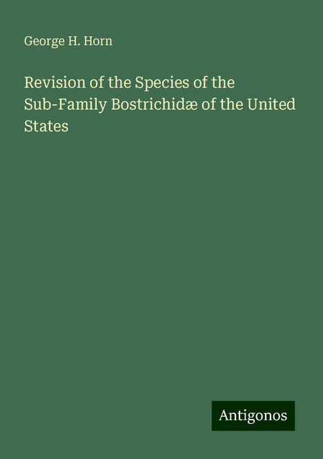 George H. Horn: Revision of the Species of the Sub-Family Bostrichidæ of the United States, Buch