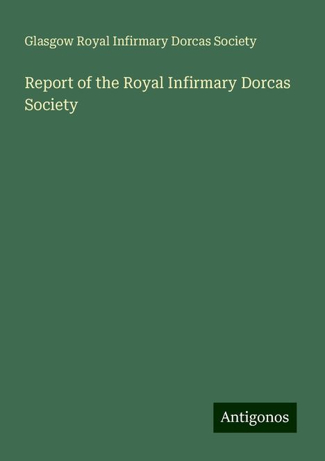 Glasgow Royal Infirmary Dorcas Society: Report of the Royal Infirmary Dorcas Society, Buch