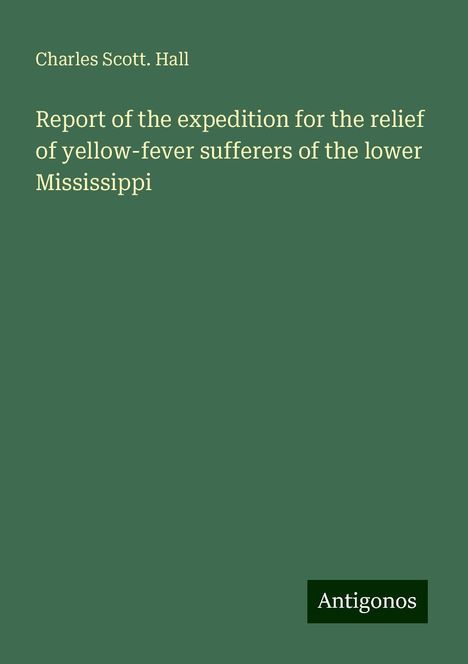 Charles Scott. Hall: Report of the expedition for the relief of yellow-fever sufferers of the lower Mississippi, Buch