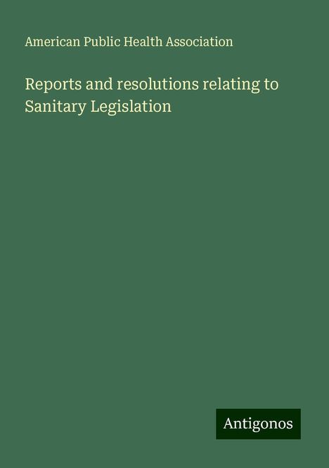 American Public Health Association: Reports and resolutions relating to Sanitary Legislation, Buch