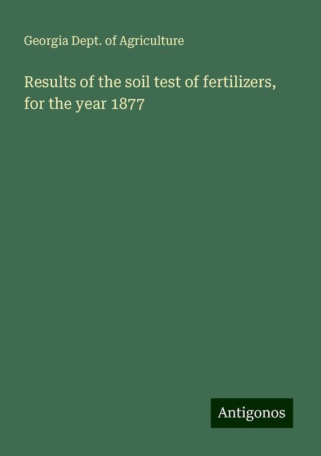 Georgia Dept. of Agriculture: Results of the soil test of fertilizers, for the year 1877, Buch