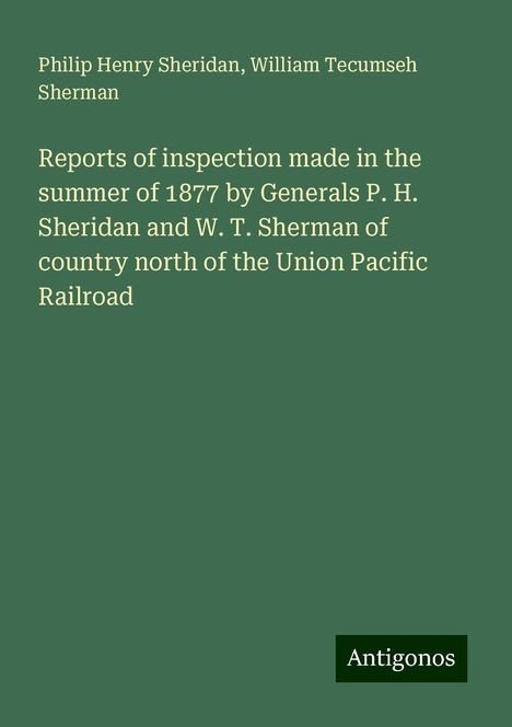 Philip Henry Sheridan: Reports of inspection made in the summer of 1877 by Generals P. H. Sheridan and W. T. Sherman of country north of the Union Pacific Railroad, Buch