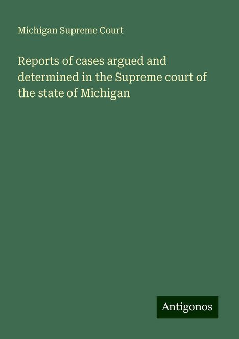 Michigan Supreme Court: Reports of cases argued and determined in the Supreme court of the state of Michigan, Buch