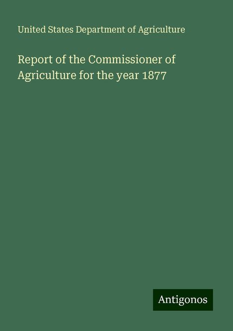 United States Department Of Agriculture: Report of the Commissioner of Agriculture for the year 1877, Buch