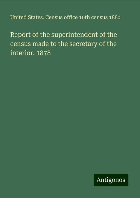 United States. Census office 10th census 1880: Report of the superintendent of the census made to the secretary of the interior. 1878, Buch