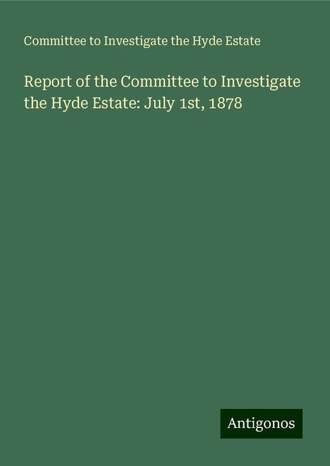 Committee to Investigate the Hyde Estate: Report of the Committee to Investigate the Hyde Estate: July 1st, 1878, Buch