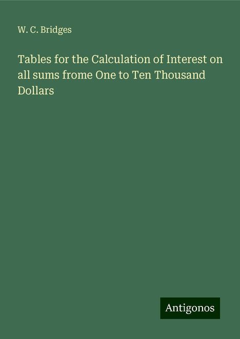 W. C. Bridges: Tables for the Calculation of Interest on all sums frome One to Ten Thousand Dollars, Buch