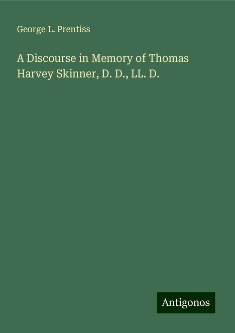 George L. Prentiss: A Discourse in Memory of Thomas Harvey Skinner, D. D., LL. D., Buch