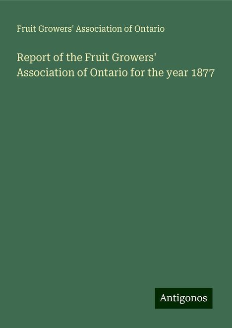 Fruit Growers' Association Of Ontario: Report of the Fruit Growers' Association of Ontario for the year 1877, Buch