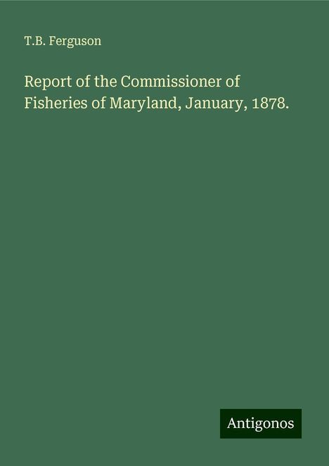 T. B. Ferguson: Report of the Commissioner of Fisheries of Maryland, January, 1878., Buch