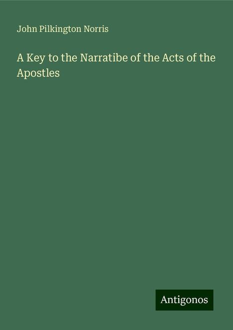 John Pilkington Norris: A Key to the Narratibe of the Acts of the Apostles, Buch