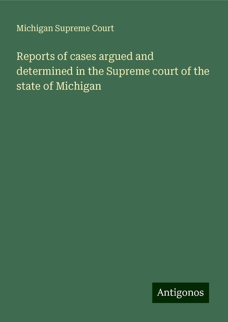 Michigan Supreme Court: Reports of cases argued and determined in the Supreme court of the state of Michigan, Buch