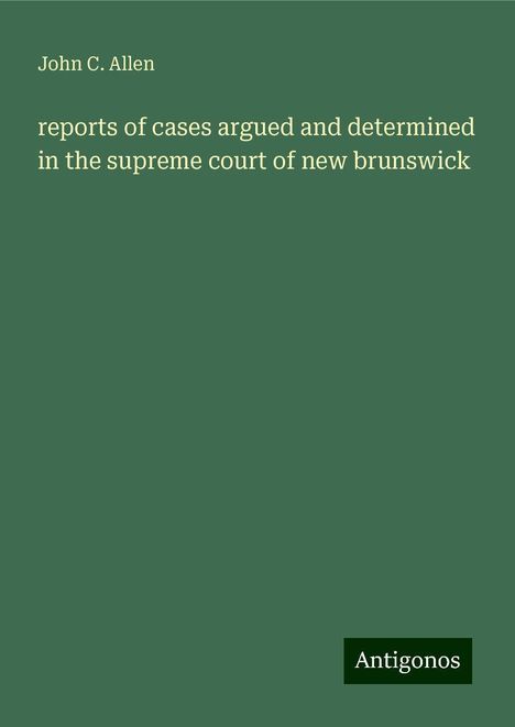 John C. Allen: reports of cases argued and determined in the supreme court of new brunswick, Buch