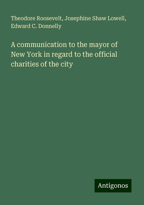 Theodore Roosevelt: A communication to the mayor of New York in regard to the official charities of the city, Buch