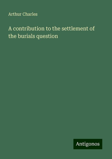 Arthur Charles: A contribution to the settlement of the burials question, Buch