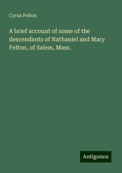 Cyrus Felton: A brief account of some of the descendants of Nathaniel and Mary Felton, of Salem, Mass., Buch