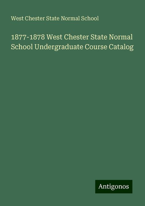 West Chester State Normal School: 1877-1878 West Chester State Normal School Undergraduate Course Catalog, Buch