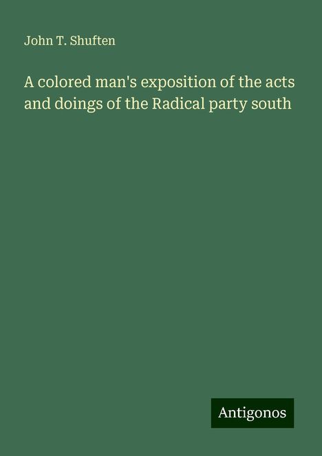 John T. Shuften: A colored man's exposition of the acts and doings of the Radical party south, Buch