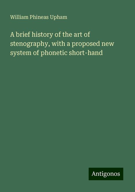 William Phineas Upham: A brief history of the art of stenography, with a proposed new system of phonetic short-hand, Buch