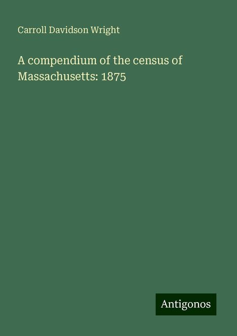 Carroll Davidson Wright: A compendium of the census of Massachusetts: 1875, Buch