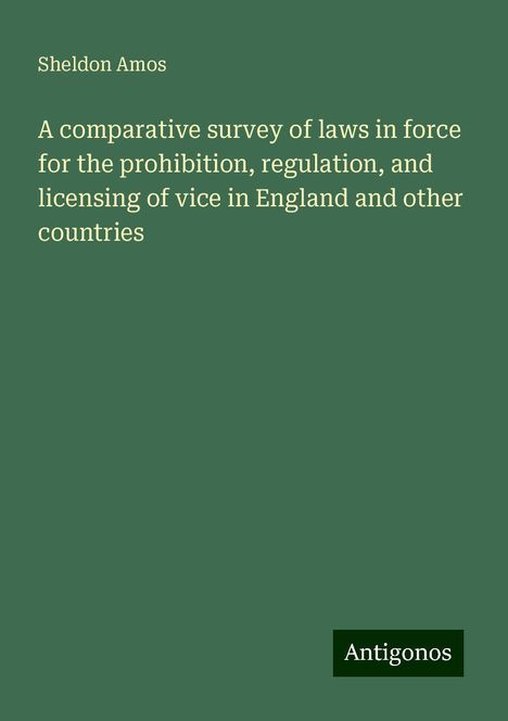 Sheldon Amos: A comparative survey of laws in force for the prohibition, regulation, and licensing of vice in England and other countries, Buch