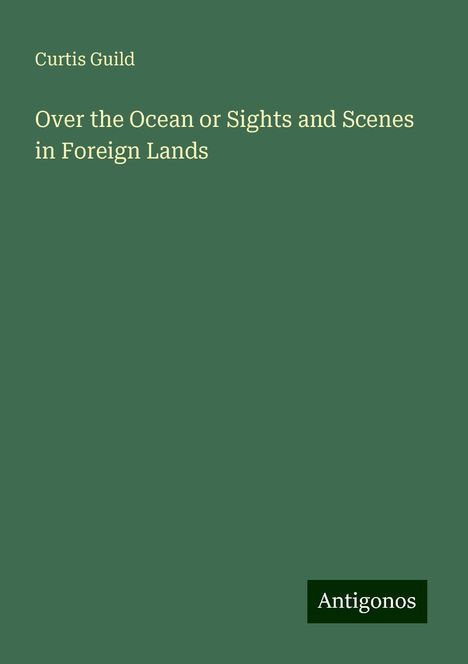 Curtis Guild: Over the Ocean or Sights and Scenes in Foreign Lands, Buch