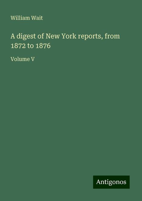 William Wait: A digest of New York reports, from 1872 to 1876, Buch