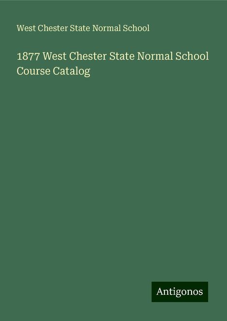 West Chester State Normal School: 1877 West Chester State Normal School Course Catalog, Buch