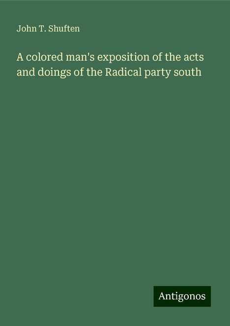 John T. Shuften: A colored man's exposition of the acts and doings of the Radical party south, Buch