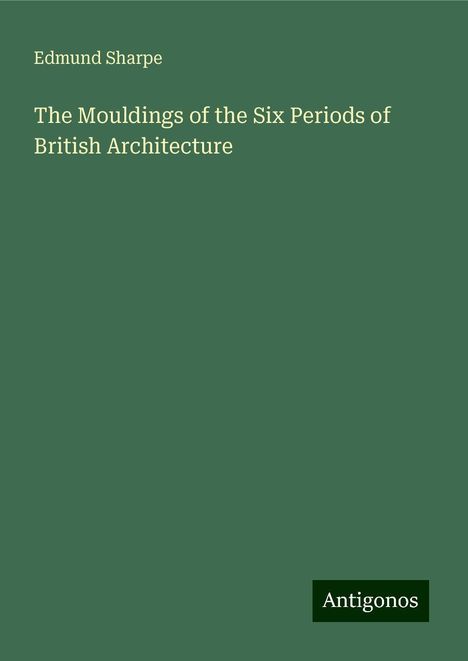 Edmund Sharpe: The Mouldings of the Six Periods of British Architecture, Buch