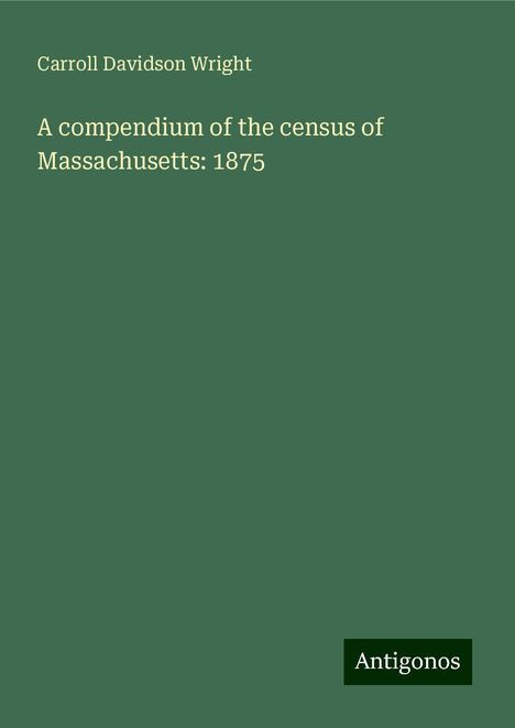 Carroll Davidson Wright: A compendium of the census of Massachusetts: 1875, Buch