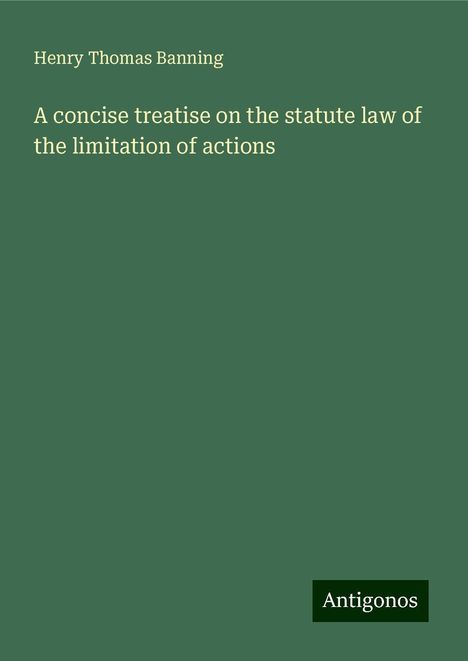 Henry Thomas Banning: A concise treatise on the statute law of the limitation of actions, Buch