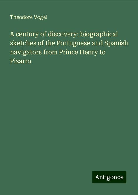 Theodore Vogel: A century of discovery; biographical sketches of the Portuguese and Spanish navigators from Prince Henry to Pizarro, Buch