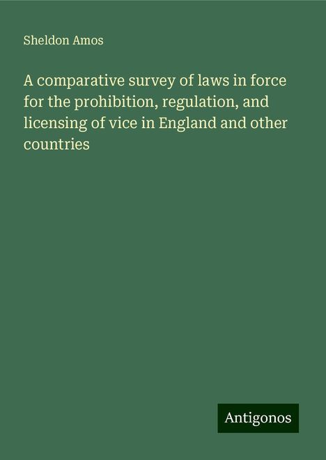 Sheldon Amos: A comparative survey of laws in force for the prohibition, regulation, and licensing of vice in England and other countries, Buch