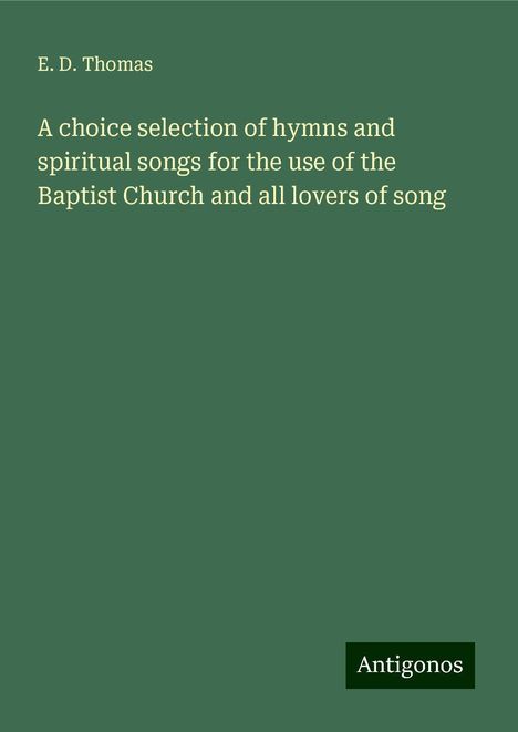 E. D. Thomas: A choice selection of hymns and spiritual songs for the use of the Baptist Church and all lovers of song, Buch