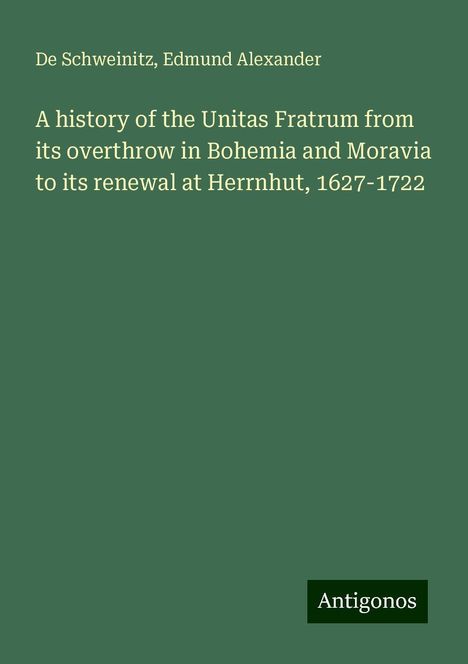 de Schweinitz: A history of the Unitas Fratrum from its overthrow in Bohemia and Moravia to its renewal at Herrnhut, 1627-1722, Buch