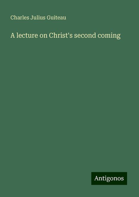 Charles Julius Guiteau: A lecture on Christ's second coming, Buch